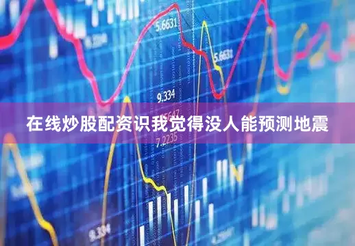 在线炒股配资识我觉得没人能预测地震