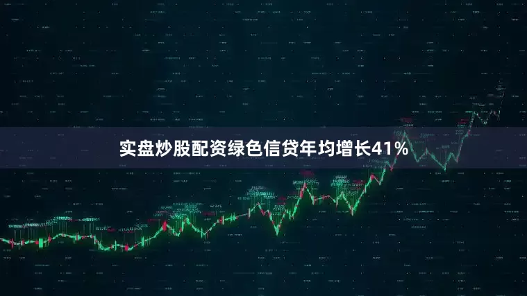 实盘炒股配资绿色信贷年均增长41%