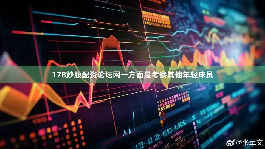 178炒股配资论坛网一方面是考察其他年轻球员