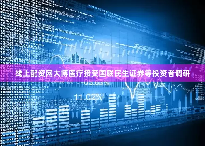 线上配资网大博医疗接受国联民生证券等投资者调研