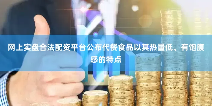 网上实盘合法配资平台公布代餐食品以其热量低、有饱腹感的特点