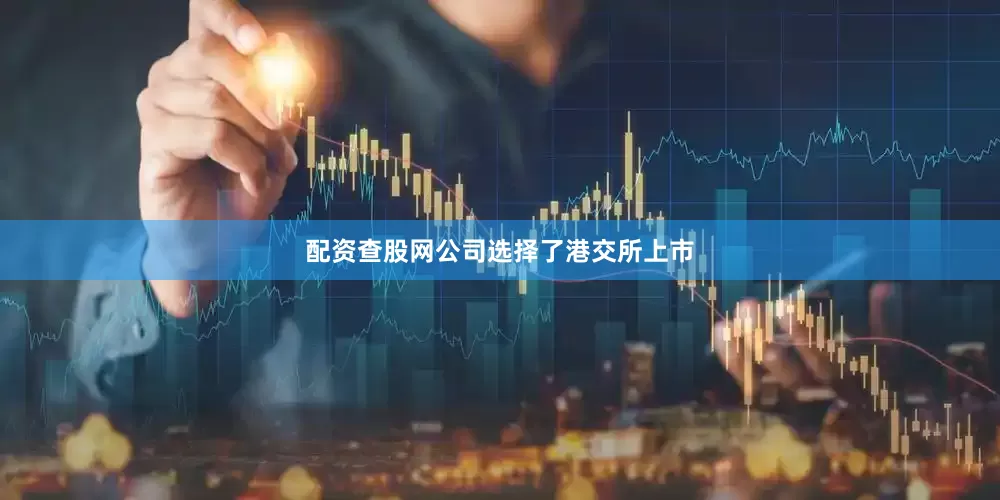 配资查股网公司选择了港交所上市