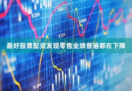 最好股票配资发现零售业绩普遍都在下降
