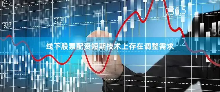 线下股票配资短期技术上存在调整需求