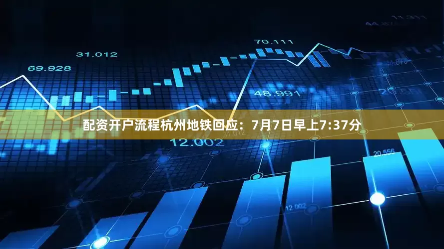 配资开户流程杭州地铁回应：7月7日早上7:37分