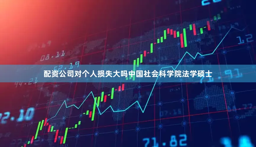 配资公司对个人损失大吗中国社会科学院法学硕士