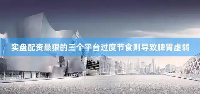 实盘配资最狠的三个平台过度节食则导致脾胃虚弱