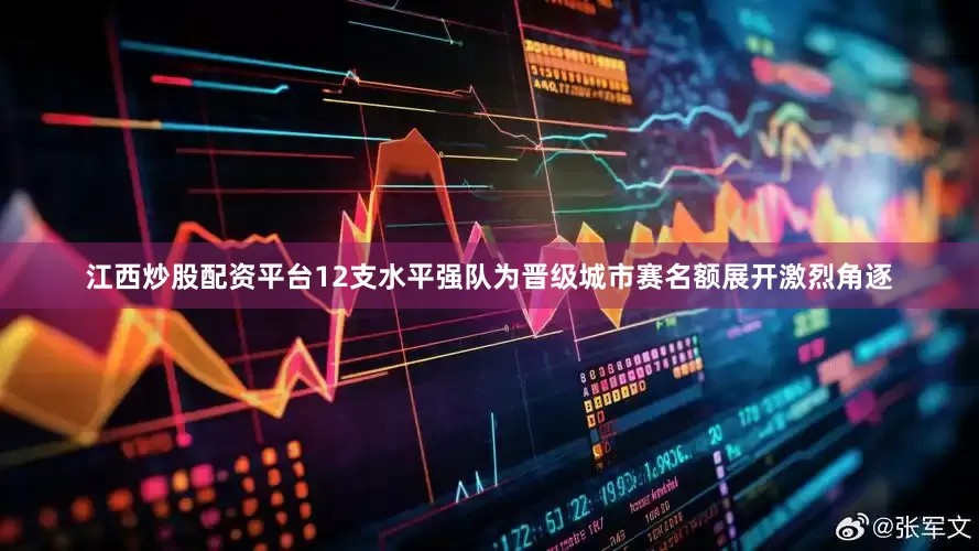 江西炒股配资平台12支水平强队为晋级城市赛名额展开激烈角逐