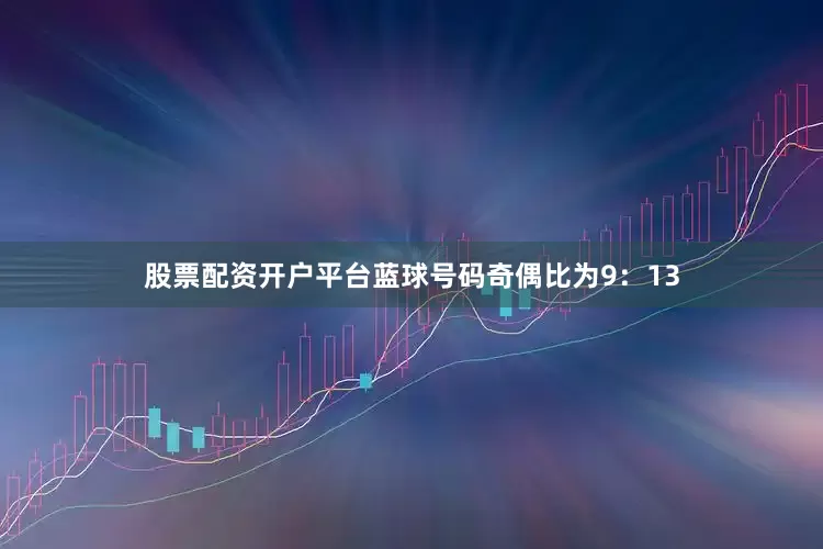 股票配资开户平台蓝球号码奇偶比为9：13