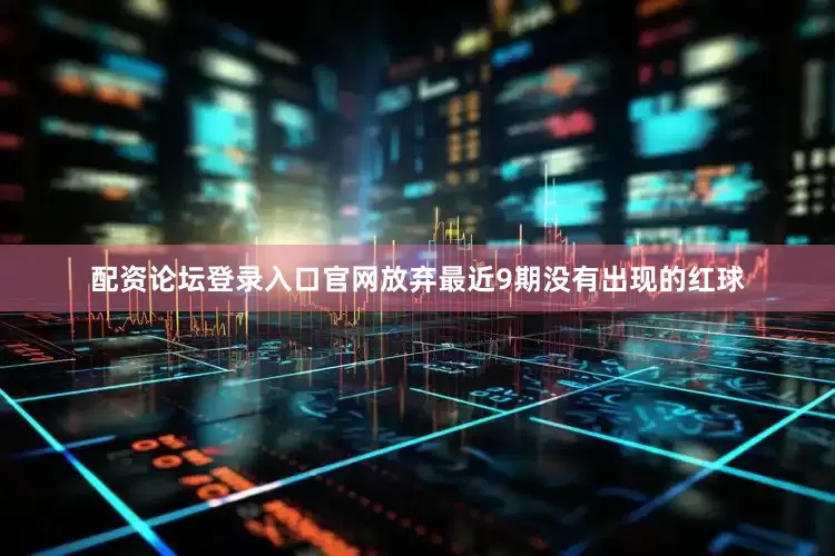 配资论坛登录入口官网放弃最近9期没有出现的红球