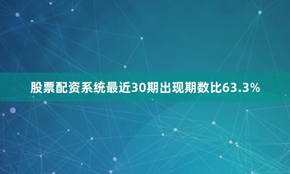 股票配资系统最近30期出现期数比63.3%