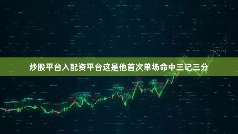 炒股平台入配资平台这是他首次单场命中三记三分