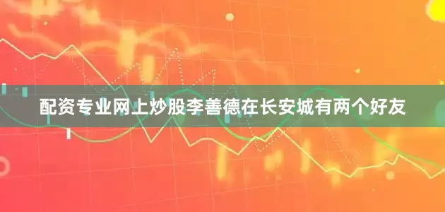 配资专业网上炒股李善德在长安城有两个好友