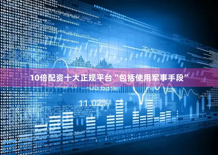 10倍配资十大正规平台“包括使用军事手段”