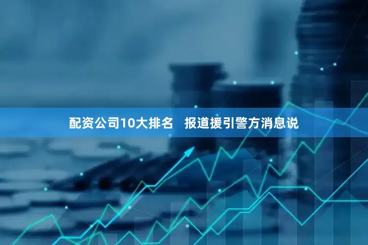 配资公司10大排名   报道援引警方消息说
