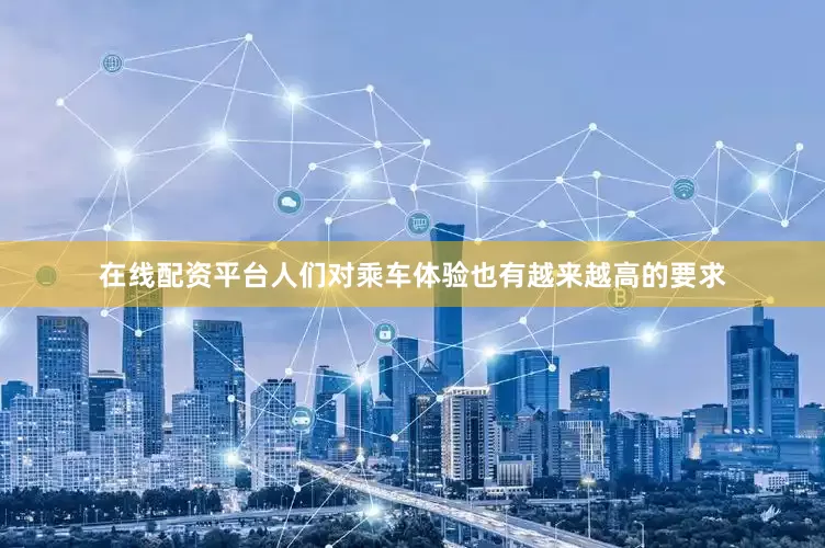 在线配资平台人们对乘车体验也有越来越高的要求