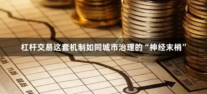 杠杆交易这套机制如同城市治理的“神经末梢”