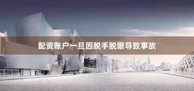 配资账户一旦因脱手脱眼导致事故
