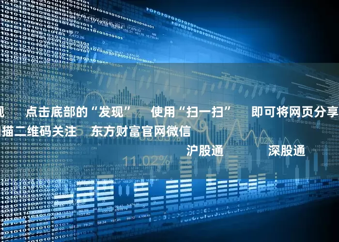 配资平台正规      点击底部的“发现”     使用“扫一扫”     即可将网页分享至朋友圈                            扫描二维码关注    东方财富官网微信                                                                        沪股通             深股通             