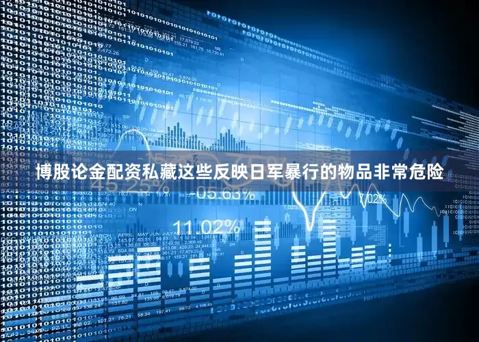 博股论金配资私藏这些反映日军暴行的物品非常危险