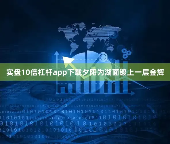 实盘10倍杠杆app下载夕阳为湖面镀上一层金辉
