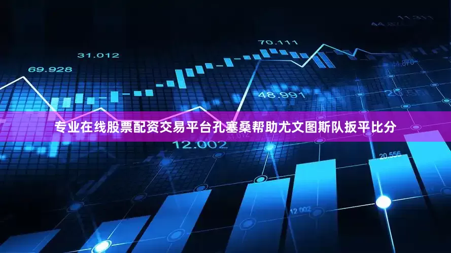 专业在线股票配资交易平台孔塞桑帮助尤文图斯队扳平比分