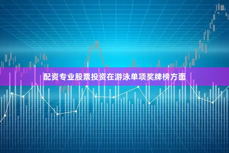 配资专业股票投资在游泳单项奖牌榜方面