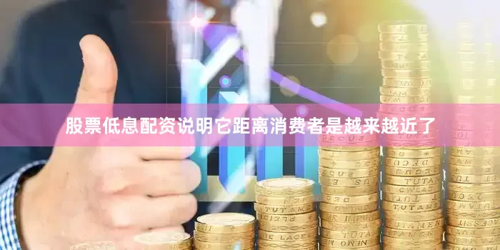 股票低息配资说明它距离消费者是越来越近了