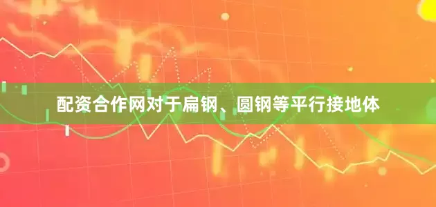 配资合作网对于扁钢、圆钢等平行接地体