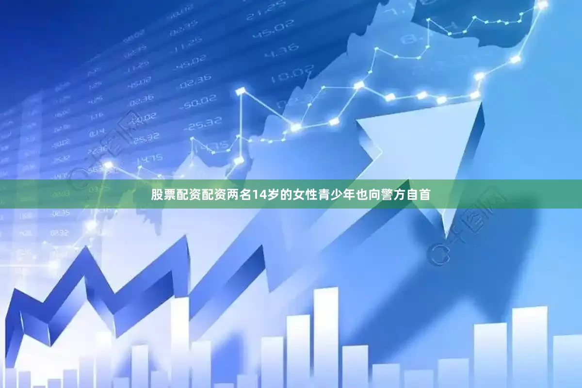 股票配资配资两名14岁的女性青少年也向警方自首
