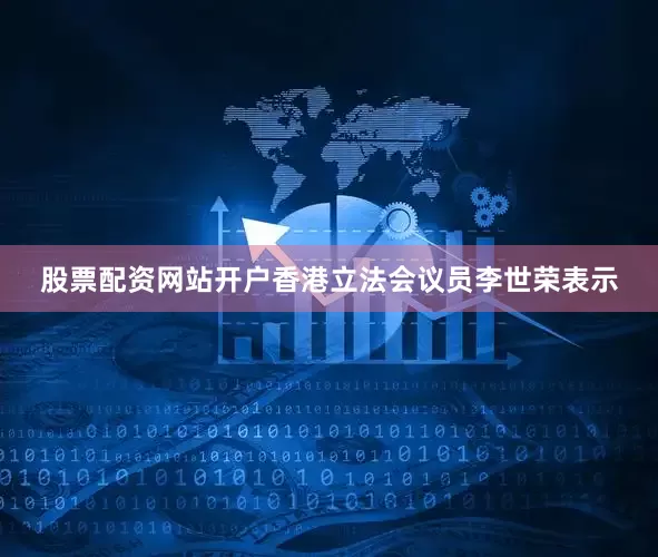 股票配资网站开户香港立法会议员李世荣表示