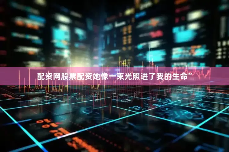 配资网股票配资她像一束光照进了我的生命”