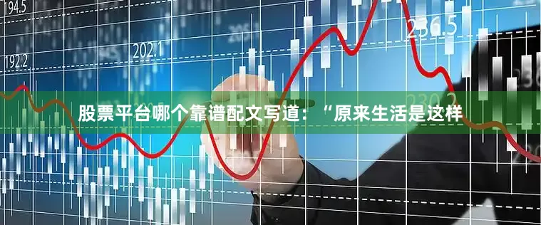 股票平台哪个靠谱配文写道：“原来生活是这样