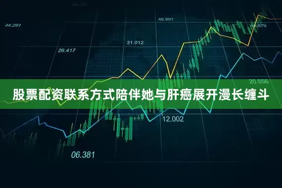 股票配资联系方式陪伴她与肝癌展开漫长缠斗
