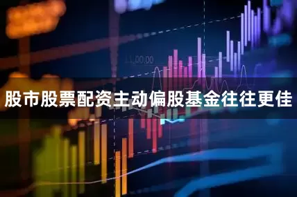 股市股票配资主动偏股基金往往更佳