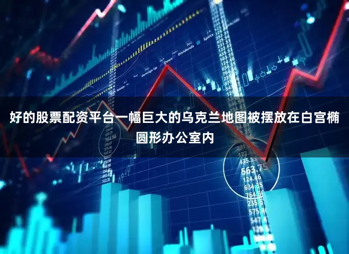 好的股票配资平台一幅巨大的乌克兰地图被摆放在白宫椭圆形办公室内
